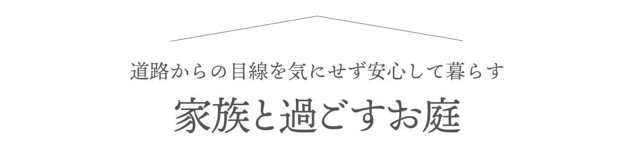 道路からの目線を気にせず安心して暮らす「家族と過ごすお庭」