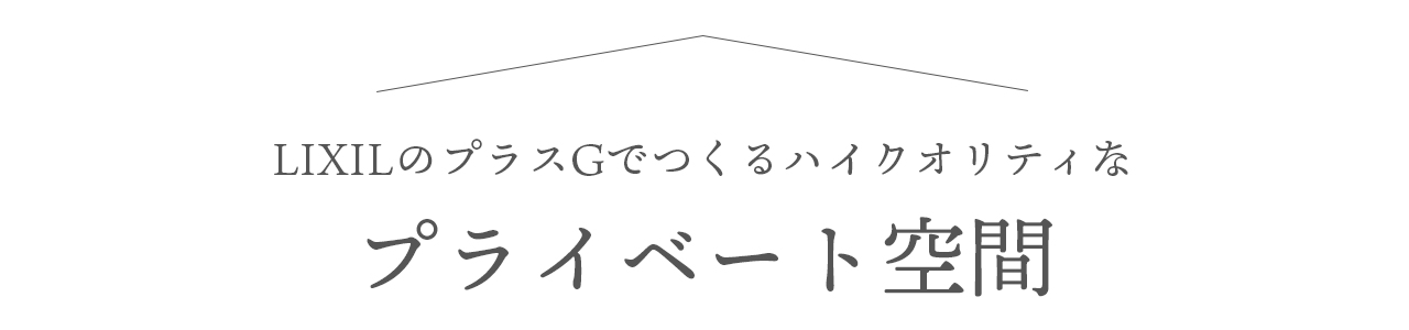 LIXILプラスGでつくるハイクオリティな「プライベート空間」