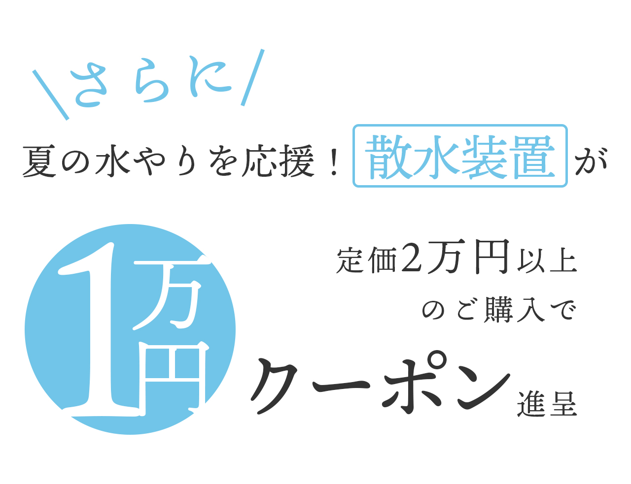 さらに夏の水やりを応援！散水装置が定価2万円以上のご購入で1万円クーポン進呈