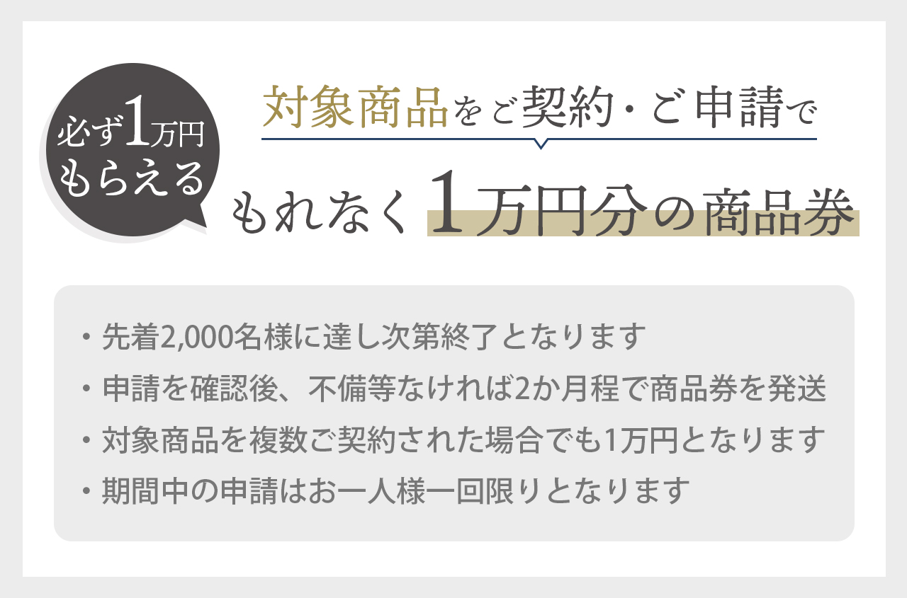 対象商品をご契約・ご申請でもれなくもらえる1万円の商品券