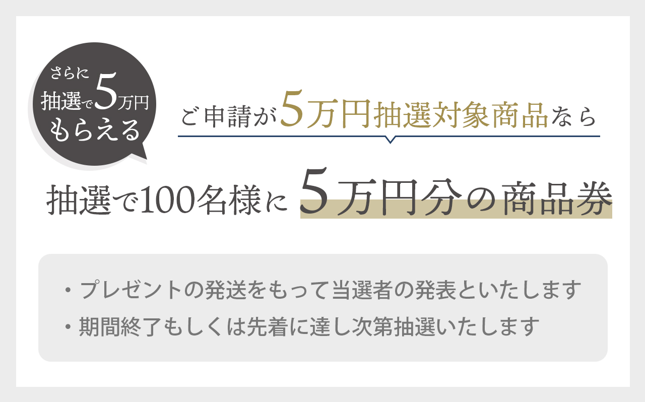 ご申請が抽選対象商品なら抽選で100名様に5万円の商品券