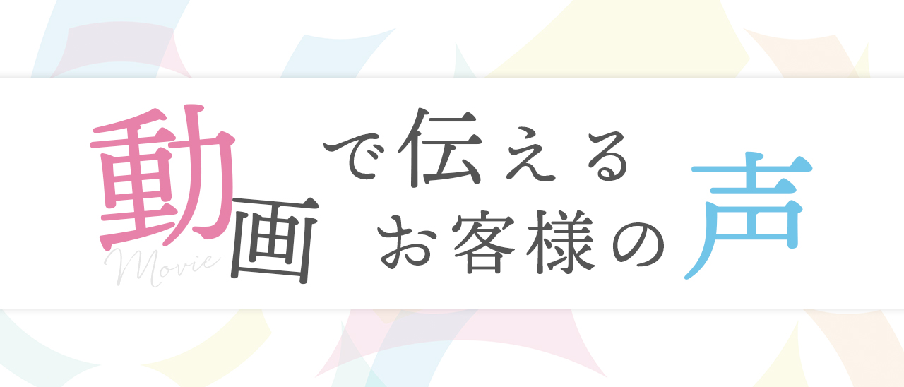 お客様インタビュー　動画で伝えるお客様の声