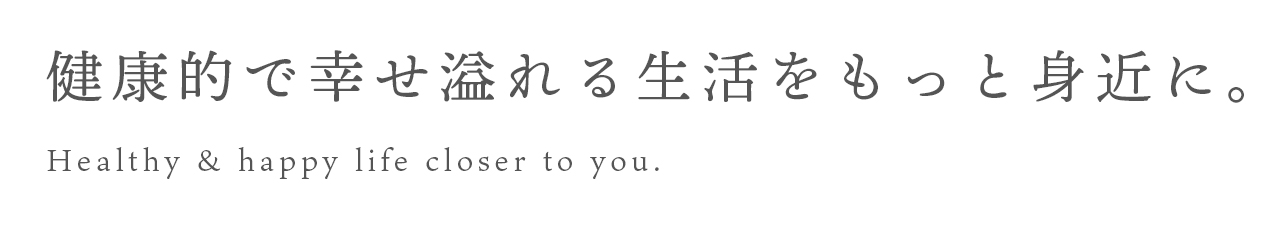 健康的で幸せ溢れる生活をもっと身近に